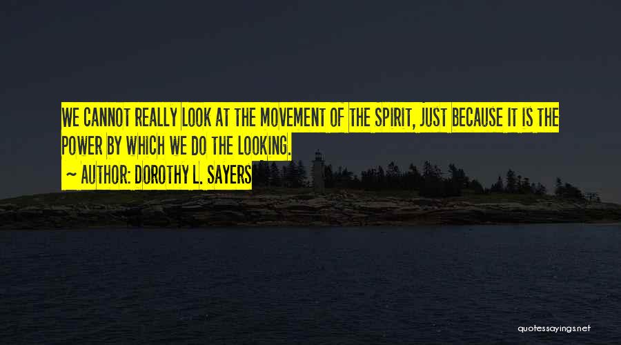 Dorothy L. Sayers Quotes: We Cannot Really Look At The Movement Of The Spirit, Just Because It Is The Power By Which We Do