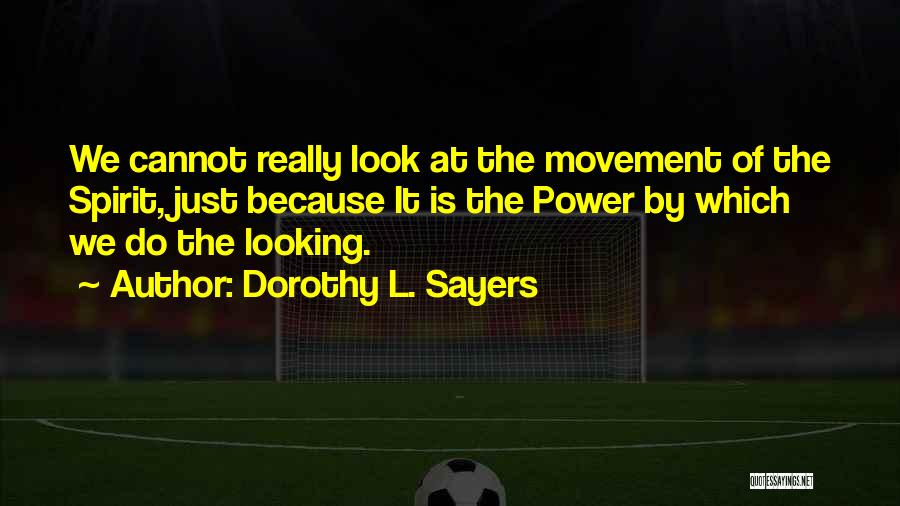 Dorothy L. Sayers Quotes: We Cannot Really Look At The Movement Of The Spirit, Just Because It Is The Power By Which We Do