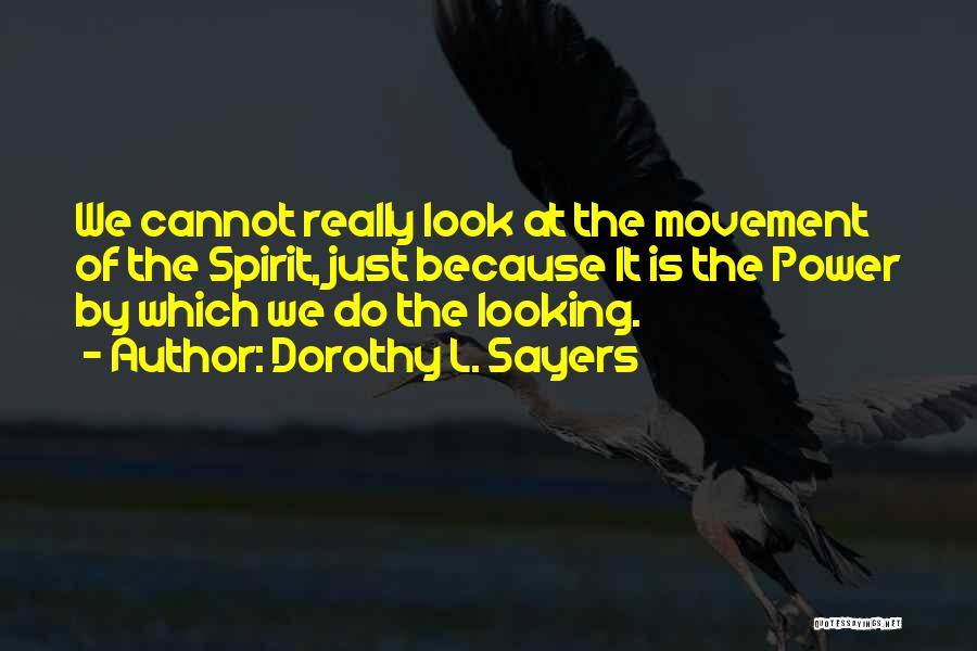 Dorothy L. Sayers Quotes: We Cannot Really Look At The Movement Of The Spirit, Just Because It Is The Power By Which We Do