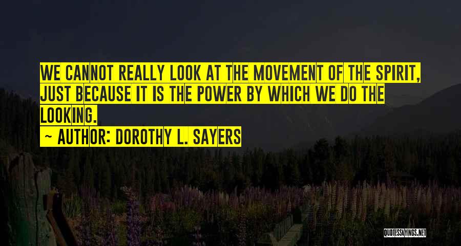 Dorothy L. Sayers Quotes: We Cannot Really Look At The Movement Of The Spirit, Just Because It Is The Power By Which We Do