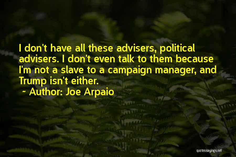 Joe Arpaio Quotes: I Don't Have All These Advisers, Political Advisers. I Don't Even Talk To Them Because I'm Not A Slave To