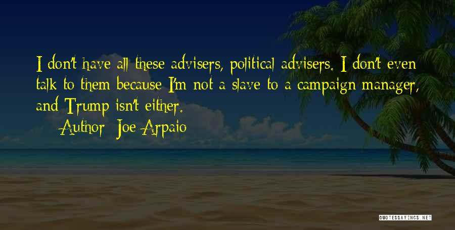 Joe Arpaio Quotes: I Don't Have All These Advisers, Political Advisers. I Don't Even Talk To Them Because I'm Not A Slave To
