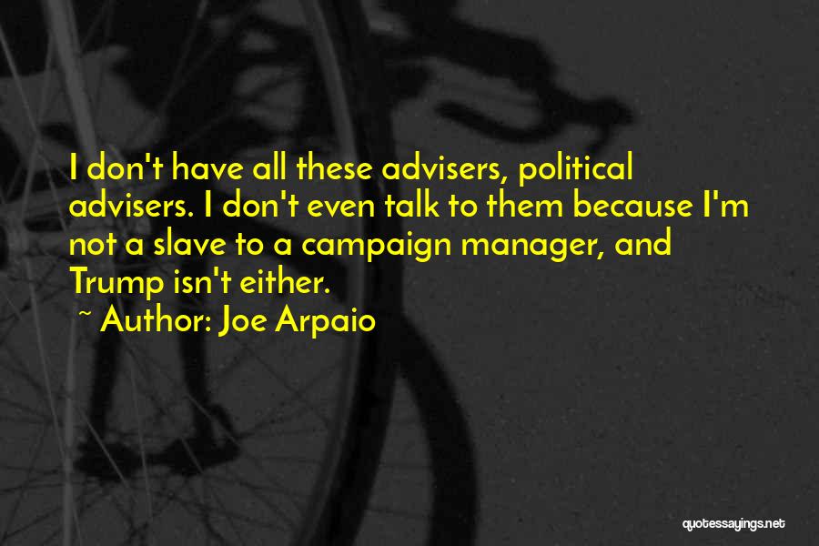 Joe Arpaio Quotes: I Don't Have All These Advisers, Political Advisers. I Don't Even Talk To Them Because I'm Not A Slave To