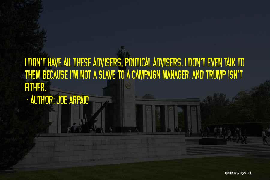 Joe Arpaio Quotes: I Don't Have All These Advisers, Political Advisers. I Don't Even Talk To Them Because I'm Not A Slave To