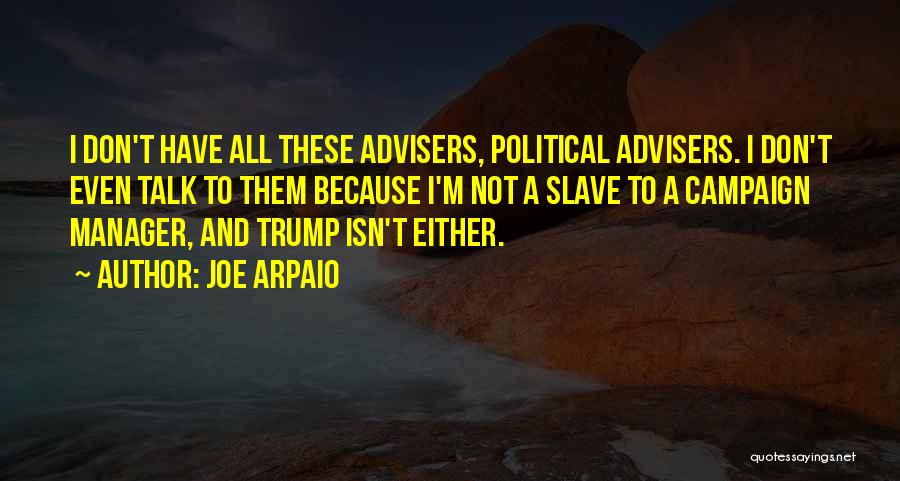 Joe Arpaio Quotes: I Don't Have All These Advisers, Political Advisers. I Don't Even Talk To Them Because I'm Not A Slave To