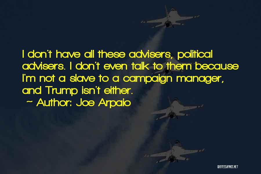 Joe Arpaio Quotes: I Don't Have All These Advisers, Political Advisers. I Don't Even Talk To Them Because I'm Not A Slave To