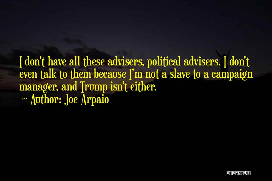 Joe Arpaio Quotes: I Don't Have All These Advisers, Political Advisers. I Don't Even Talk To Them Because I'm Not A Slave To