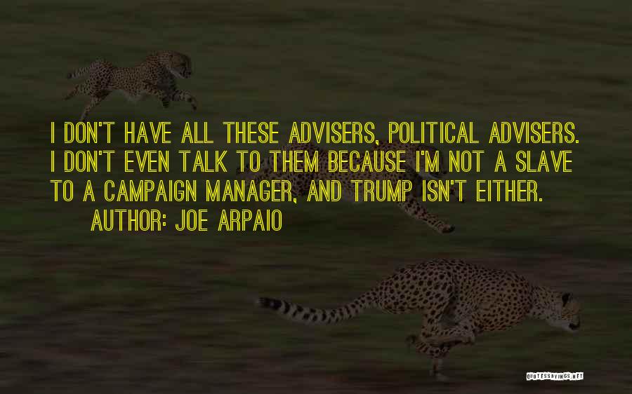Joe Arpaio Quotes: I Don't Have All These Advisers, Political Advisers. I Don't Even Talk To Them Because I'm Not A Slave To