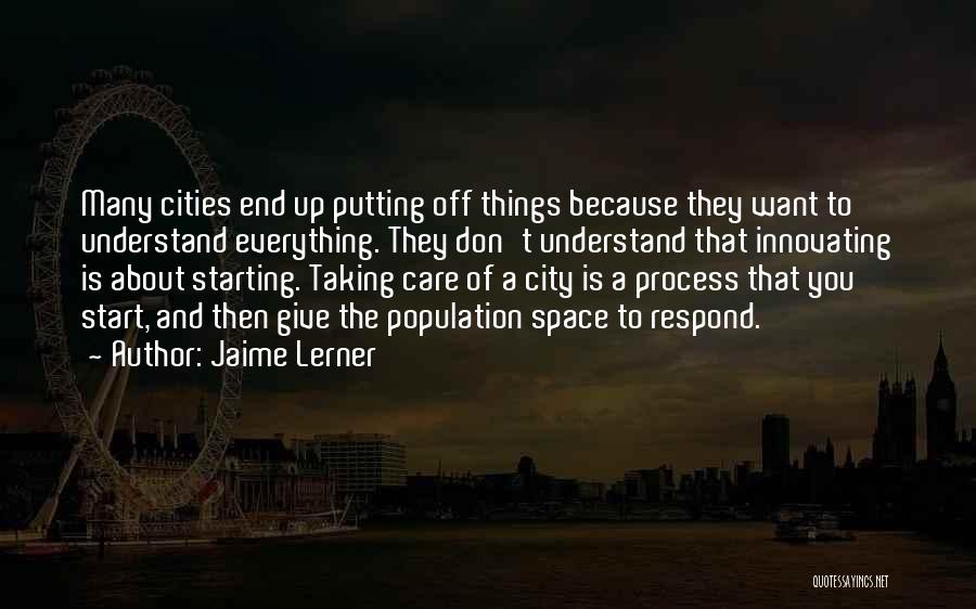 Jaime Lerner Quotes: Many Cities End Up Putting Off Things Because They Want To Understand Everything. They Don't Understand That Innovating Is About