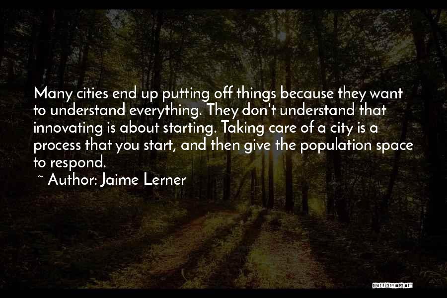 Jaime Lerner Quotes: Many Cities End Up Putting Off Things Because They Want To Understand Everything. They Don't Understand That Innovating Is About