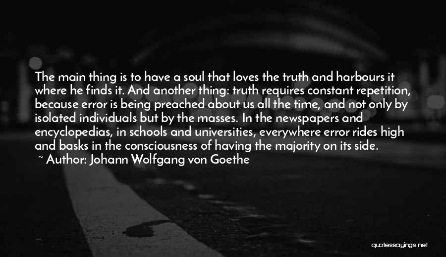 Johann Wolfgang Von Goethe Quotes: The Main Thing Is To Have A Soul That Loves The Truth And Harbours It Where He Finds It. And