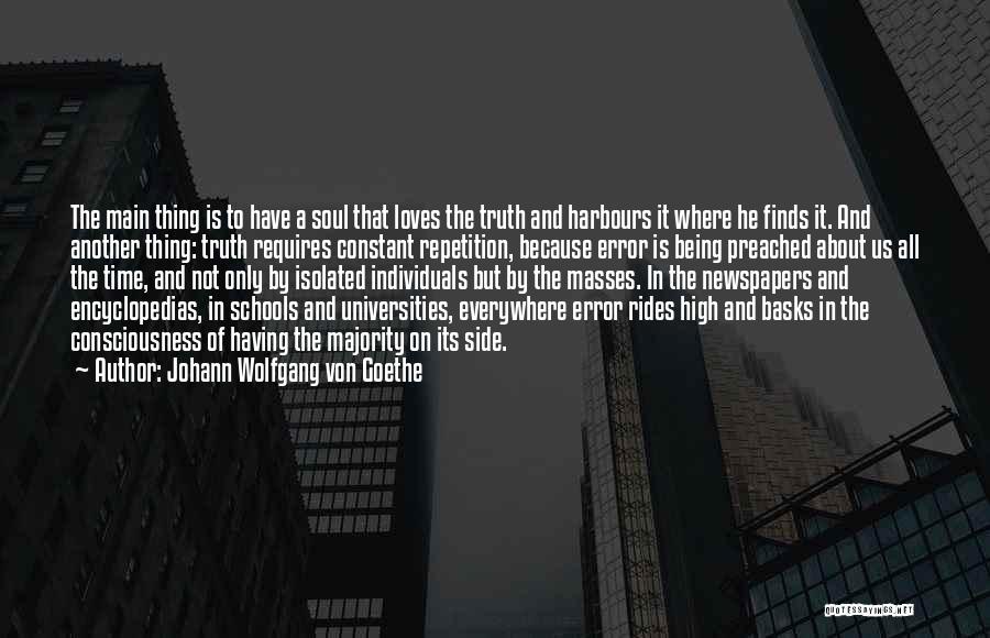 Johann Wolfgang Von Goethe Quotes: The Main Thing Is To Have A Soul That Loves The Truth And Harbours It Where He Finds It. And