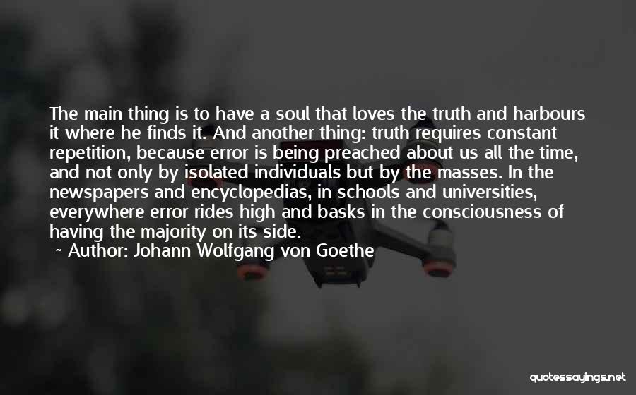 Johann Wolfgang Von Goethe Quotes: The Main Thing Is To Have A Soul That Loves The Truth And Harbours It Where He Finds It. And