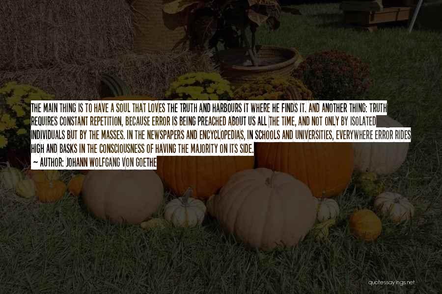 Johann Wolfgang Von Goethe Quotes: The Main Thing Is To Have A Soul That Loves The Truth And Harbours It Where He Finds It. And