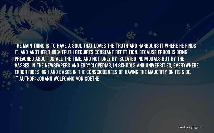 Johann Wolfgang Von Goethe Quotes: The Main Thing Is To Have A Soul That Loves The Truth And Harbours It Where He Finds It. And