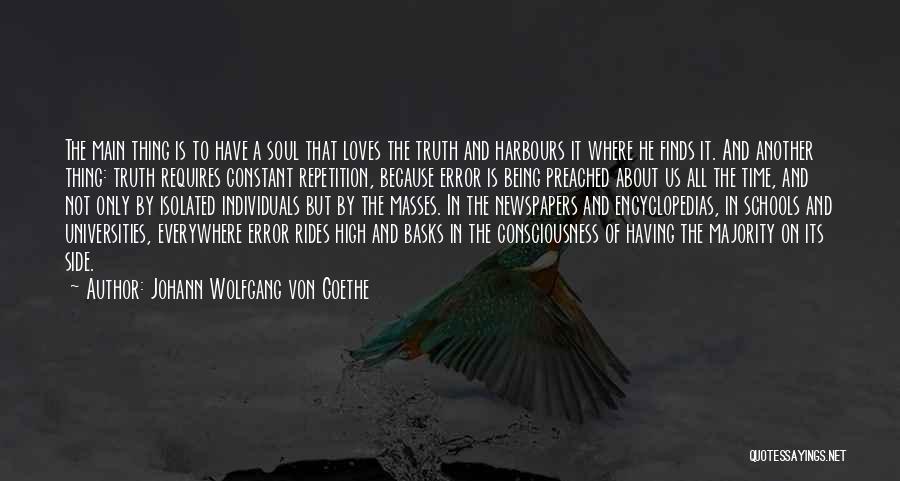 Johann Wolfgang Von Goethe Quotes: The Main Thing Is To Have A Soul That Loves The Truth And Harbours It Where He Finds It. And