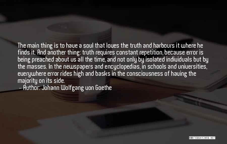 Johann Wolfgang Von Goethe Quotes: The Main Thing Is To Have A Soul That Loves The Truth And Harbours It Where He Finds It. And