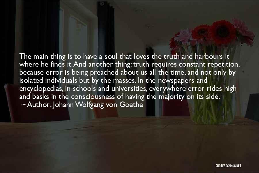 Johann Wolfgang Von Goethe Quotes: The Main Thing Is To Have A Soul That Loves The Truth And Harbours It Where He Finds It. And
