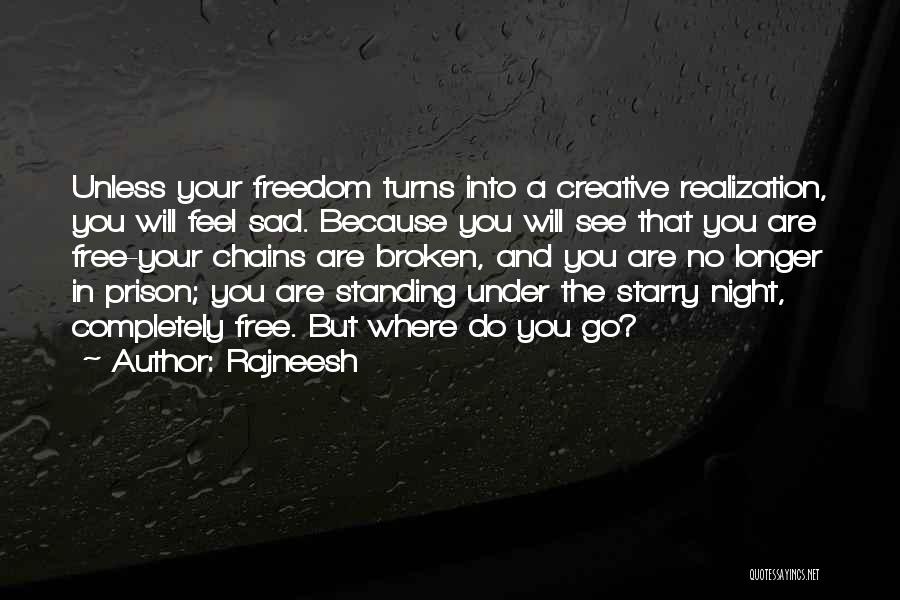 Rajneesh Quotes: Unless Your Freedom Turns Into A Creative Realization, You Will Feel Sad. Because You Will See That You Are Free-your