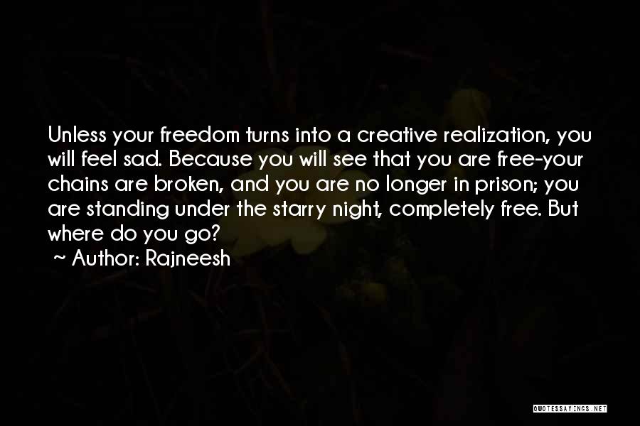 Rajneesh Quotes: Unless Your Freedom Turns Into A Creative Realization, You Will Feel Sad. Because You Will See That You Are Free-your