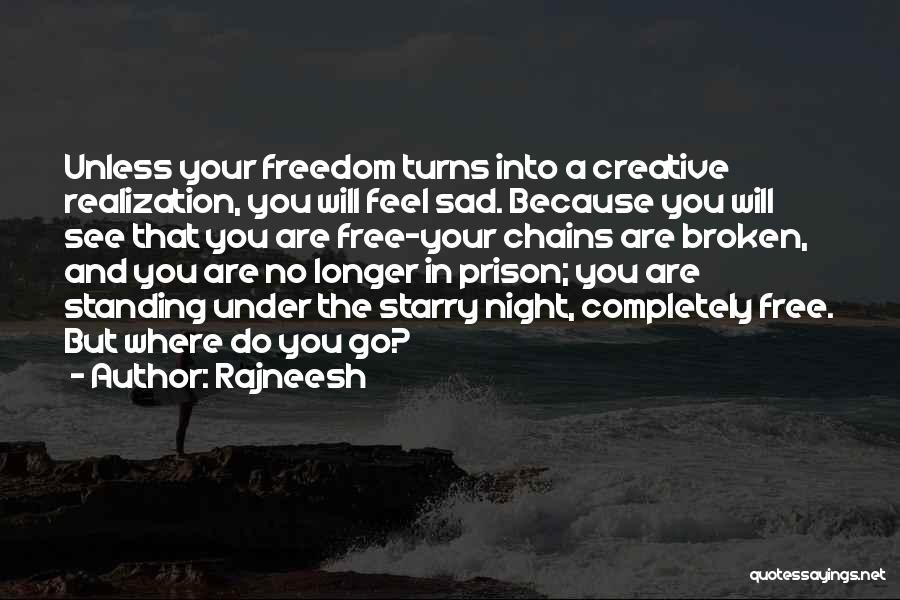 Rajneesh Quotes: Unless Your Freedom Turns Into A Creative Realization, You Will Feel Sad. Because You Will See That You Are Free-your