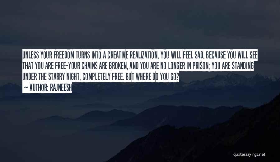 Rajneesh Quotes: Unless Your Freedom Turns Into A Creative Realization, You Will Feel Sad. Because You Will See That You Are Free-your