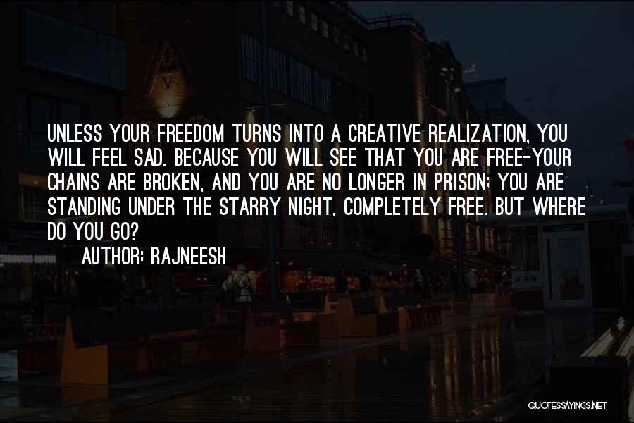 Rajneesh Quotes: Unless Your Freedom Turns Into A Creative Realization, You Will Feel Sad. Because You Will See That You Are Free-your