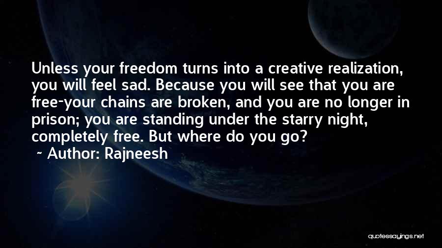 Rajneesh Quotes: Unless Your Freedom Turns Into A Creative Realization, You Will Feel Sad. Because You Will See That You Are Free-your