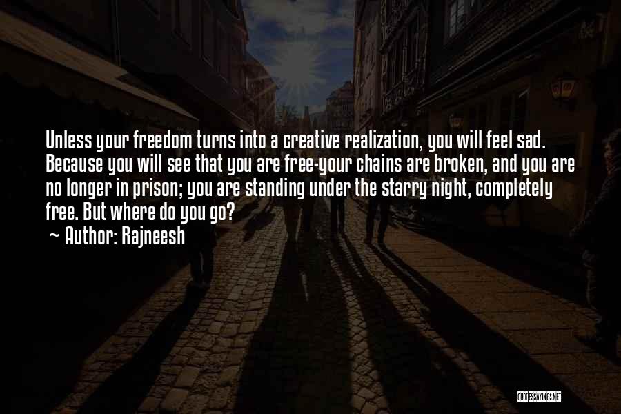 Rajneesh Quotes: Unless Your Freedom Turns Into A Creative Realization, You Will Feel Sad. Because You Will See That You Are Free-your