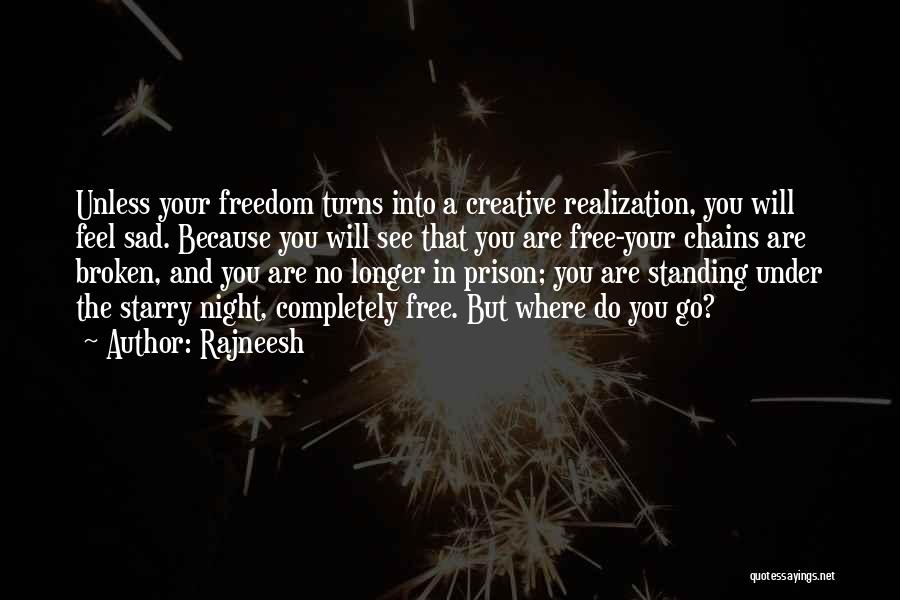 Rajneesh Quotes: Unless Your Freedom Turns Into A Creative Realization, You Will Feel Sad. Because You Will See That You Are Free-your