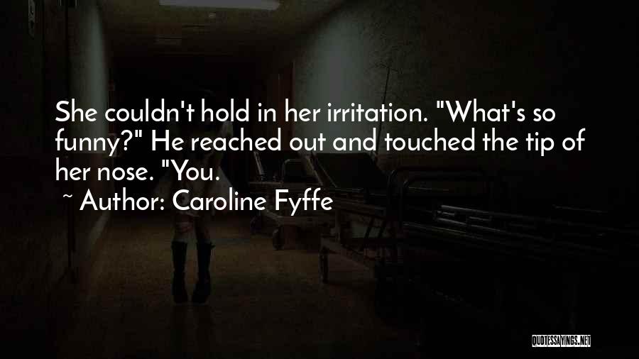 Caroline Fyffe Quotes: She Couldn't Hold In Her Irritation. What's So Funny? He Reached Out And Touched The Tip Of Her Nose. You.