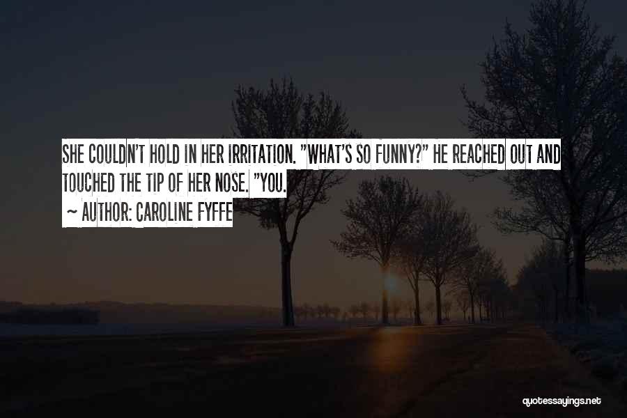 Caroline Fyffe Quotes: She Couldn't Hold In Her Irritation. What's So Funny? He Reached Out And Touched The Tip Of Her Nose. You.