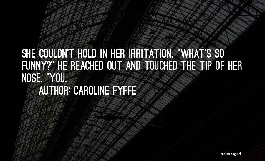 Caroline Fyffe Quotes: She Couldn't Hold In Her Irritation. What's So Funny? He Reached Out And Touched The Tip Of Her Nose. You.