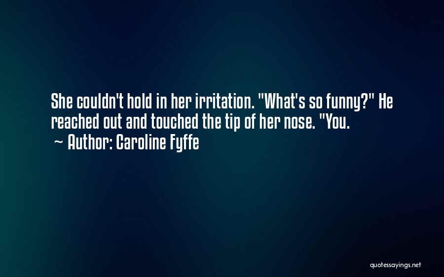 Caroline Fyffe Quotes: She Couldn't Hold In Her Irritation. What's So Funny? He Reached Out And Touched The Tip Of Her Nose. You.