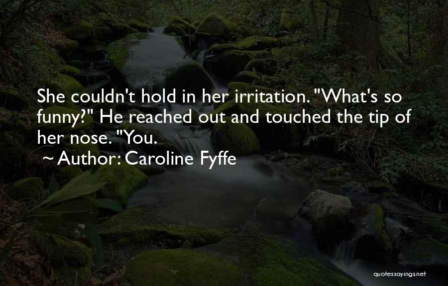Caroline Fyffe Quotes: She Couldn't Hold In Her Irritation. What's So Funny? He Reached Out And Touched The Tip Of Her Nose. You.