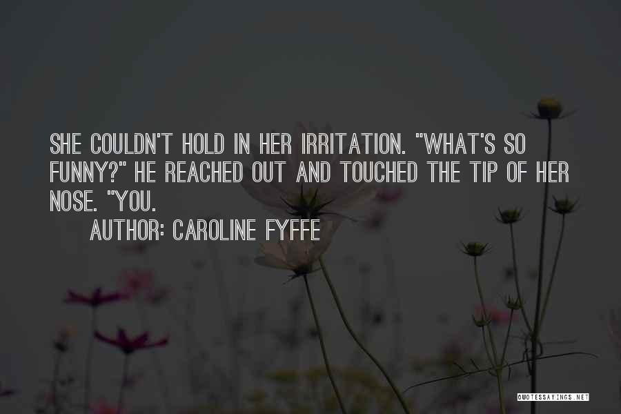Caroline Fyffe Quotes: She Couldn't Hold In Her Irritation. What's So Funny? He Reached Out And Touched The Tip Of Her Nose. You.