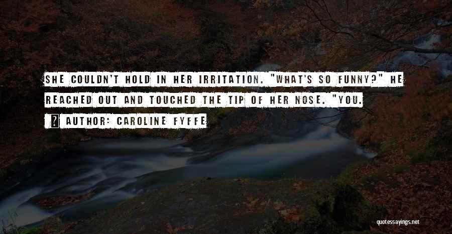 Caroline Fyffe Quotes: She Couldn't Hold In Her Irritation. What's So Funny? He Reached Out And Touched The Tip Of Her Nose. You.