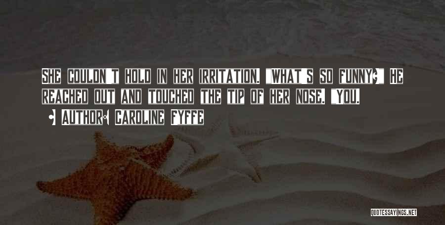 Caroline Fyffe Quotes: She Couldn't Hold In Her Irritation. What's So Funny? He Reached Out And Touched The Tip Of Her Nose. You.