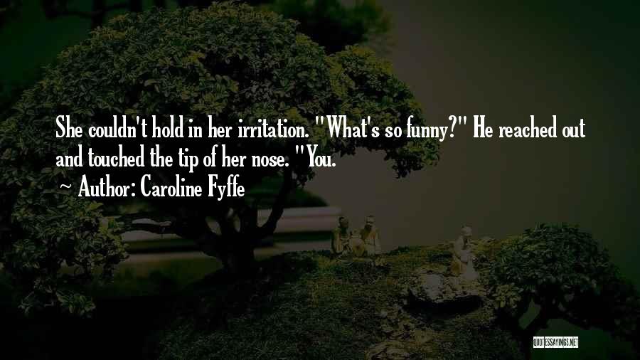 Caroline Fyffe Quotes: She Couldn't Hold In Her Irritation. What's So Funny? He Reached Out And Touched The Tip Of Her Nose. You.