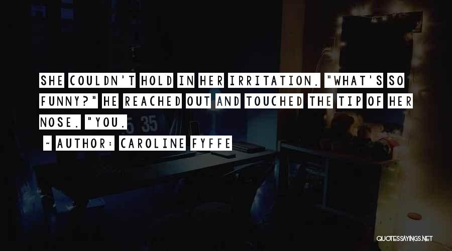 Caroline Fyffe Quotes: She Couldn't Hold In Her Irritation. What's So Funny? He Reached Out And Touched The Tip Of Her Nose. You.