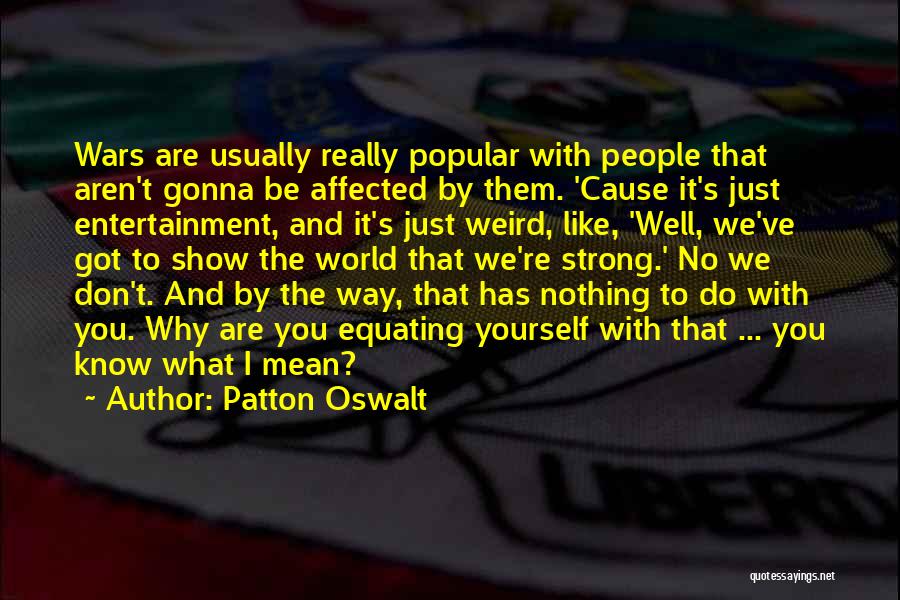 Patton Oswalt Quotes: Wars Are Usually Really Popular With People That Aren't Gonna Be Affected By Them. 'cause It's Just Entertainment, And It's