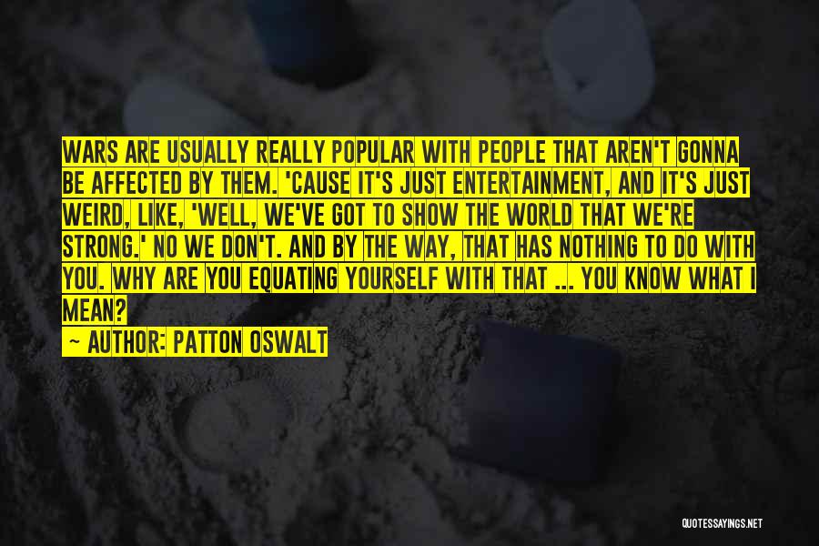 Patton Oswalt Quotes: Wars Are Usually Really Popular With People That Aren't Gonna Be Affected By Them. 'cause It's Just Entertainment, And It's