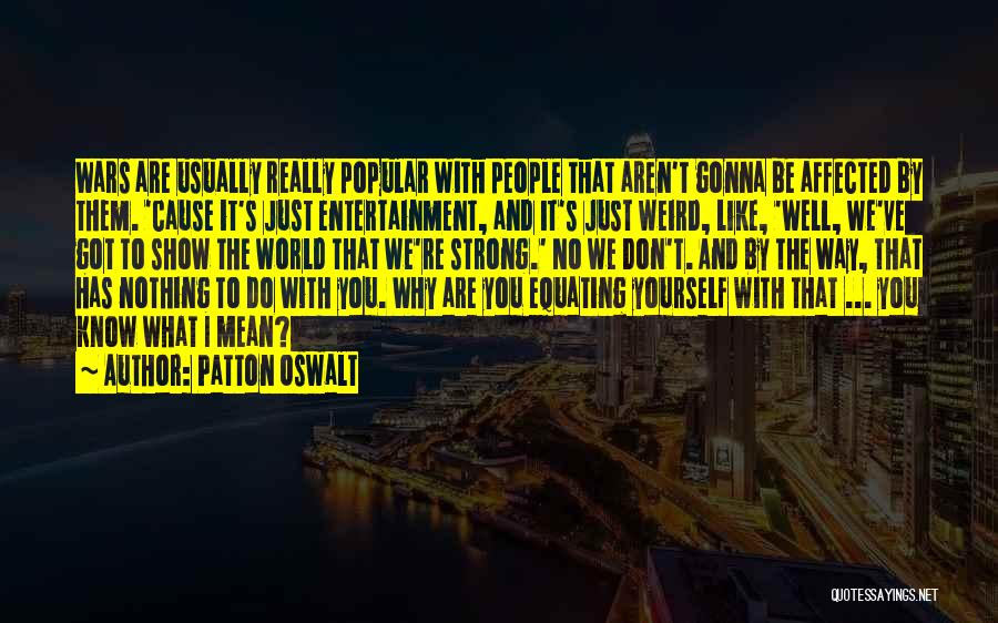 Patton Oswalt Quotes: Wars Are Usually Really Popular With People That Aren't Gonna Be Affected By Them. 'cause It's Just Entertainment, And It's