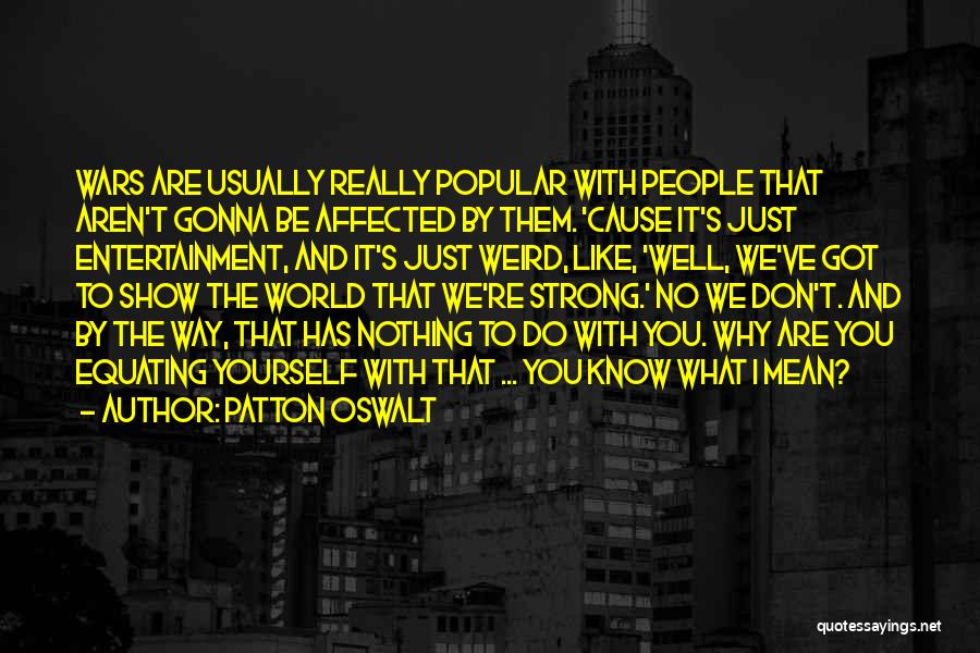 Patton Oswalt Quotes: Wars Are Usually Really Popular With People That Aren't Gonna Be Affected By Them. 'cause It's Just Entertainment, And It's