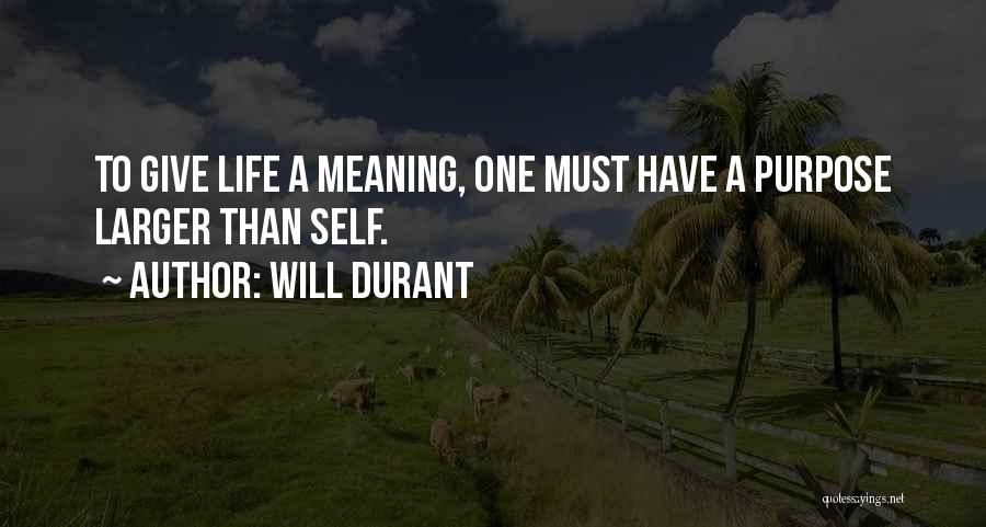 Will Durant Quotes: To Give Life A Meaning, One Must Have A Purpose Larger Than Self.