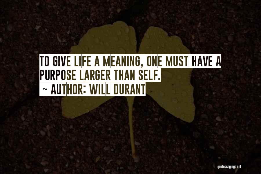 Will Durant Quotes: To Give Life A Meaning, One Must Have A Purpose Larger Than Self.