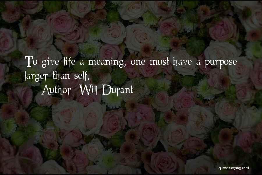 Will Durant Quotes: To Give Life A Meaning, One Must Have A Purpose Larger Than Self.