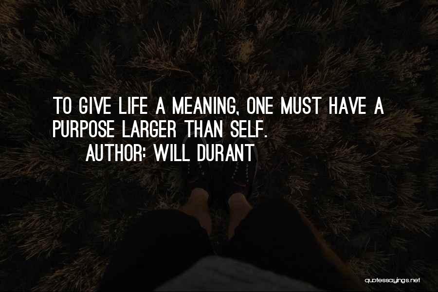 Will Durant Quotes: To Give Life A Meaning, One Must Have A Purpose Larger Than Self.