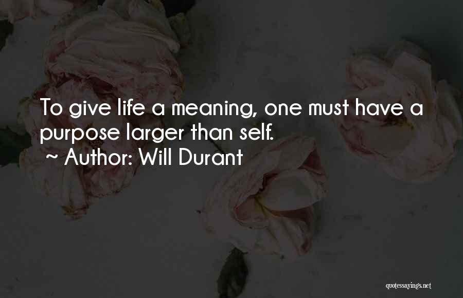 Will Durant Quotes: To Give Life A Meaning, One Must Have A Purpose Larger Than Self.