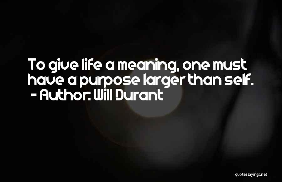 Will Durant Quotes: To Give Life A Meaning, One Must Have A Purpose Larger Than Self.